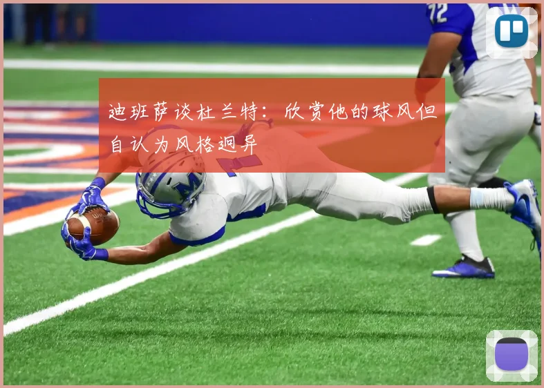 迪班萨谈杜兰特：欣赏他的球风但自认为风格迥异