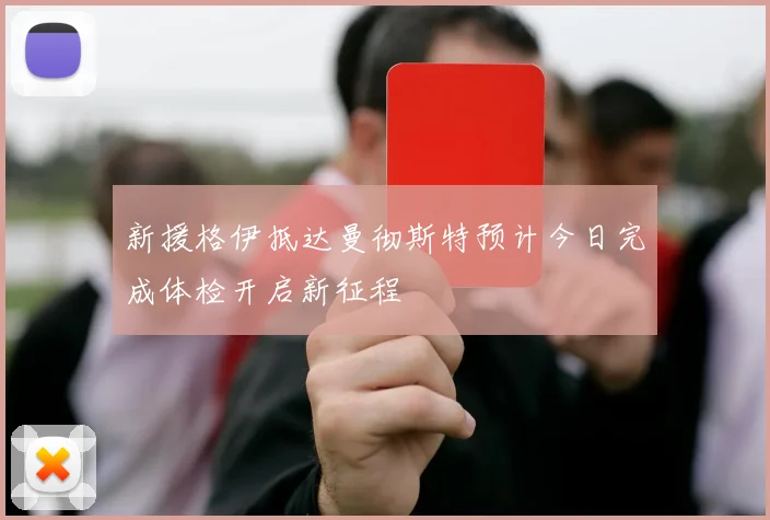 新援格伊抵达曼彻斯特预计今日完成体检开启新征程