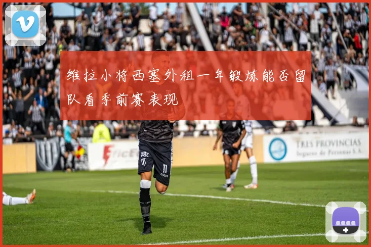维拉小将西塞外租一年锻炼能否留队看季前赛表现