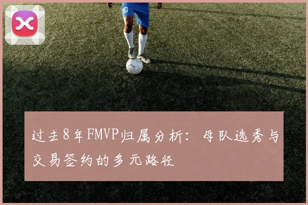 过去8年FMVP归属分析：母队选秀与交易签约的多元路径