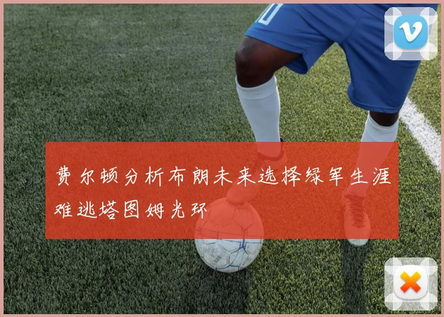 费尔顿分析布朗未来选择绿军生涯难逃塔图姆光环
