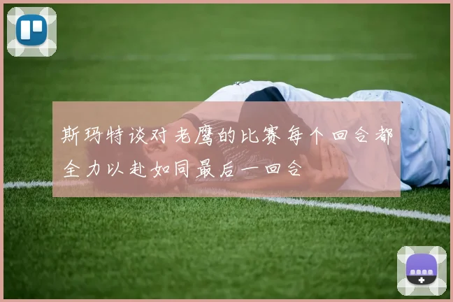斯玛特谈对老鹰的比赛每个回合都全力以赴如同最后一回合