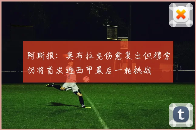 阿斯报：奥布拉克伤愈复出但穆索仍将首发迎西甲最后一轮挑战