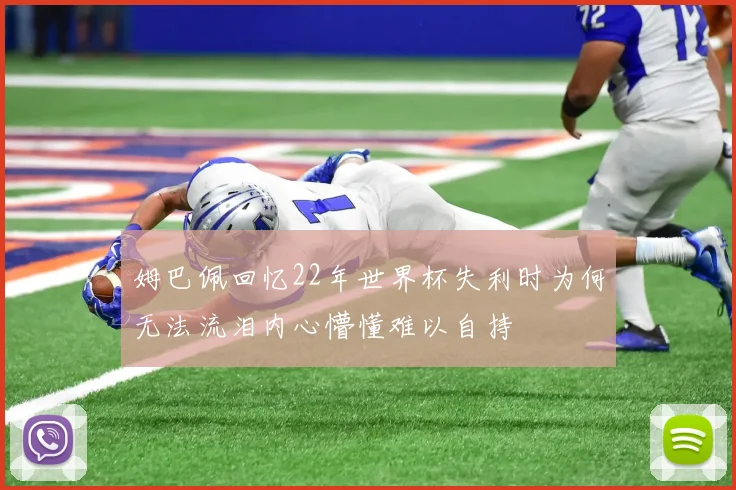 姆巴佩回忆22年世界杯失利时为何无法流泪内心懵懂难以自持