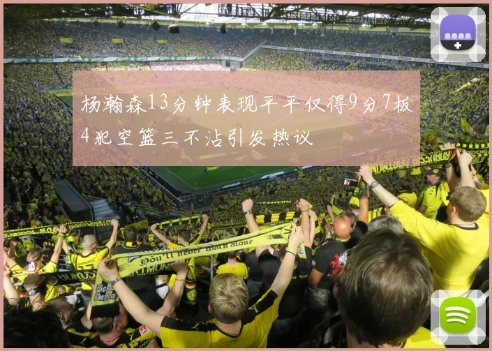 杨瀚森13分钟表现平平仅得9分7板4犯空篮三不沾引发热议