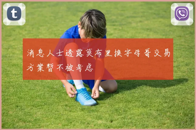 消息人士透露莫布里换字母哥交易方案暂不被考虑