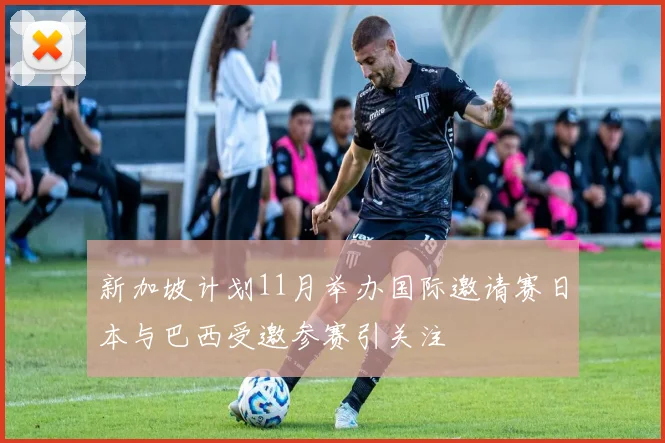 新加坡计划11月举办国际邀请赛日本与巴西受邀参赛引关注